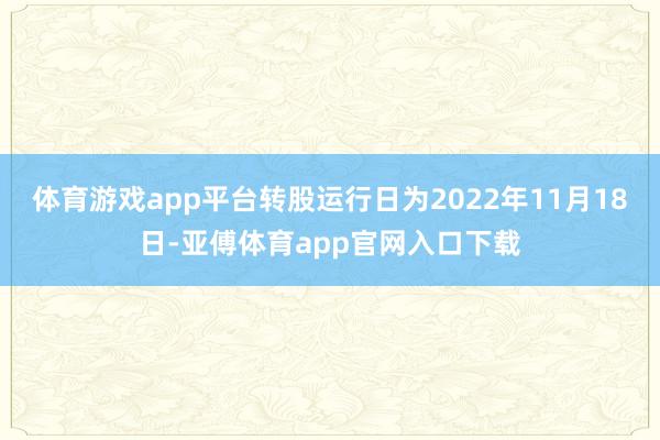 体育游戏app平台转股运行日为2022年11月18日-亚傅体育app官网入口下载