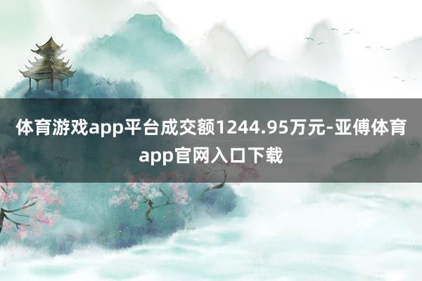 体育游戏app平台成交额1244.95万元-亚傅体育app官网入口下载