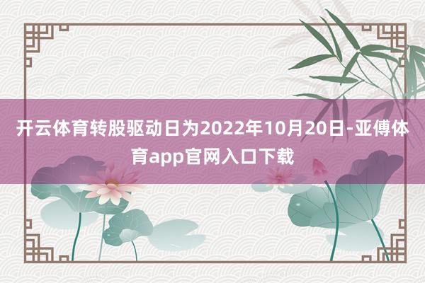 开云体育转股驱动日为2022年10月20日-亚傅体育app官网入口下载