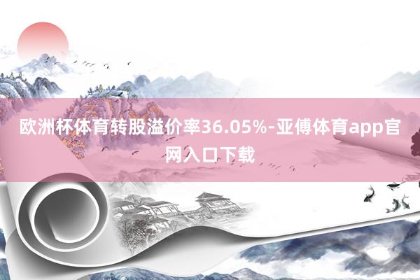 欧洲杯体育转股溢价率36.05%-亚傅体育app官网入口下载