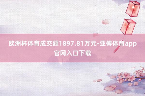 欧洲杯体育成交额1897.81万元-亚傅体育app官网入口下载