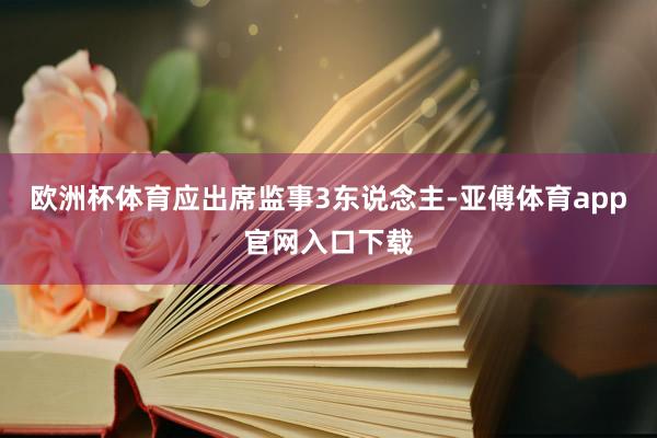 欧洲杯体育应出席监事3东说念主-亚傅体育app官网入口下载