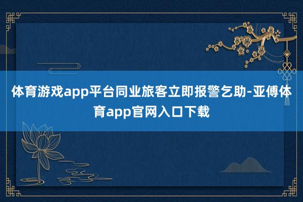 体育游戏app平台同业旅客立即报警乞助-亚傅体育app官网入口下载