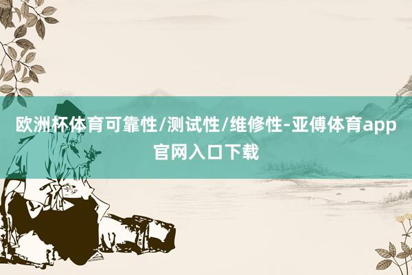 欧洲杯体育可靠性/测试性/维修性-亚傅体育app官网入口下载