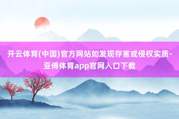 开云体育(中国)官方网站如发现存害或侵权实质-亚傅体育app官网入口下载