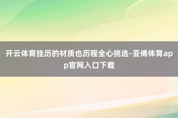 开云体育挂历的材质也历程全心挑选-亚傅体育app官网入口下载