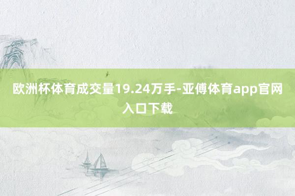 欧洲杯体育成交量19.24万手-亚傅体育app官网入口下载