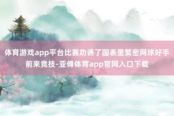 体育游戏app平台比赛劝诱了国表里繁密网球好手前来竞技-亚傅体育app官网入口下载