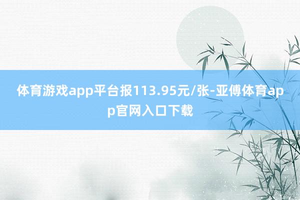 体育游戏app平台报113.95元/张-亚傅体育app官网入口下载