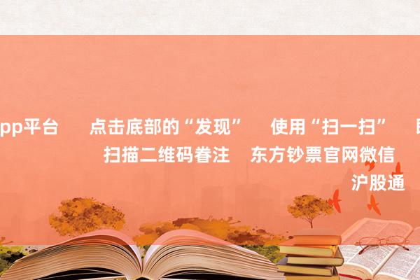 体育游戏app平台      点击底部的“发现”     使用“扫一扫”     即可将网页共享至一又友圈                            扫描二维码眷注    东方钞票官网微信                                                                        沪股通             深股通         