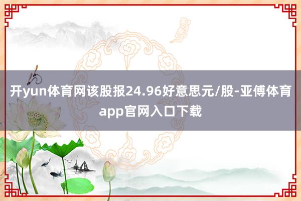 开yun体育网该股报24.96好意思元/股-亚傅体育app官