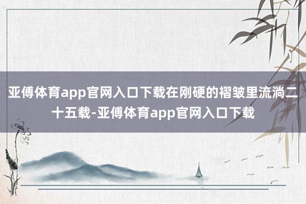 亚傅体育app官网入口下载在刚硬的褶皱里流淌二十五载-亚傅体