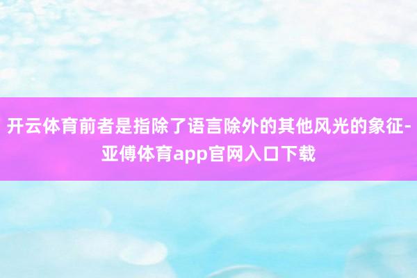 开云体育前者是指除了语言除外的其他风光的象征-亚傅体育app