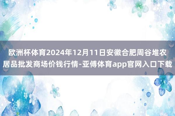 欧洲杯体育2024年12月11日安徽合肥周谷堆农居品批发商场