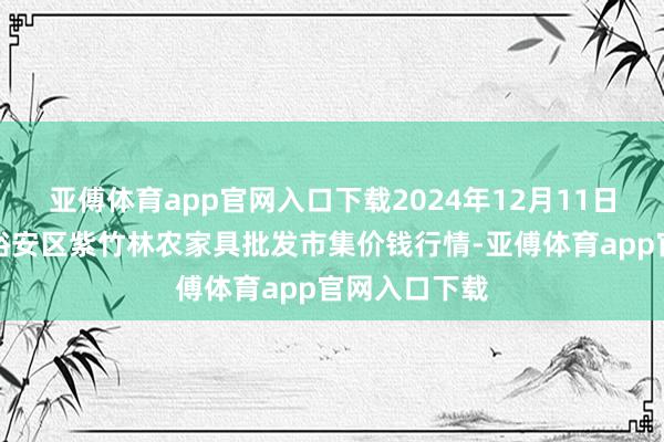 亚傅体育app官网入口下载2024年12月11日安徽六安市裕