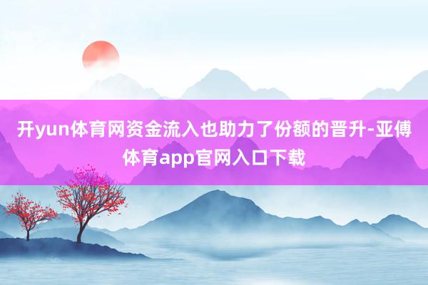 开yun体育网　　资金流入也助力了份额的晋升-亚傅体育app