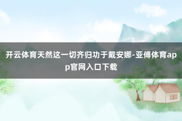 开云体育天然这一切齐归功于戴安娜-亚傅体育app官网入口下载