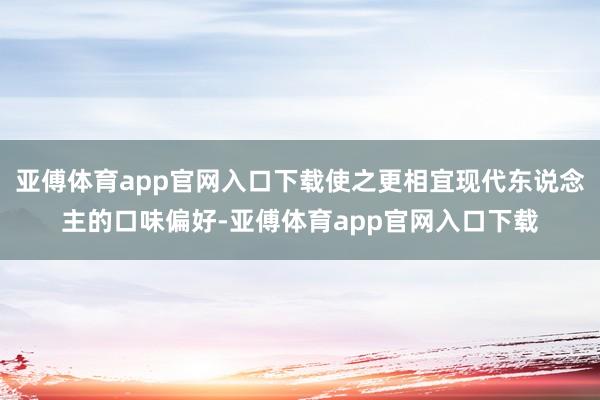 亚傅体育app官网入口下载使之更相宜现代东说念主的口味偏好-