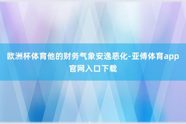 欧洲杯体育他的财务气象安逸恶化-亚傅体育app官网入口下载