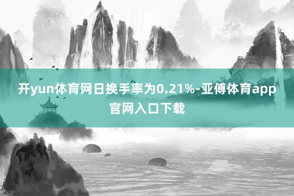 开yun体育网日换手率为0.21%-亚傅体育app官网入口下