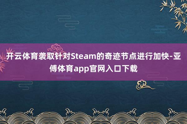 开云体育袭取针对Steam的奇迹节点进行加快-亚傅体育app