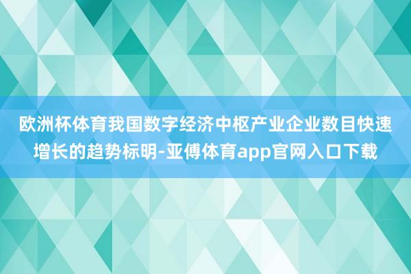 欧洲杯体育　　我国数字经济中枢产业企业数目快速增长的趋势标明