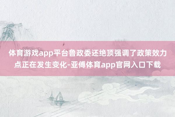 体育游戏app平台　　鲁政委还绝顶强调了政策效力点正在发生变