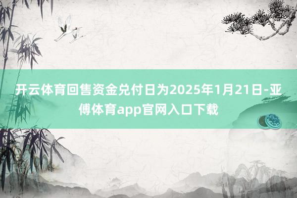 开云体育回售资金兑付日为2025年1月21日-亚傅体育app官网入口下载