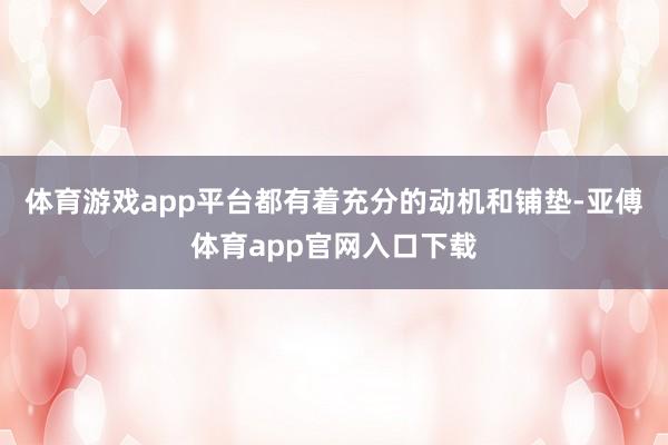 体育游戏app平台都有着充分的动机和铺垫-亚傅体育app官网入口下载