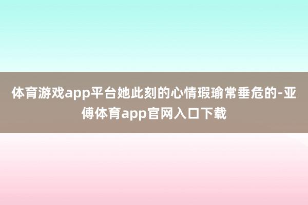 体育游戏app平台她此刻的心情瑕瑜常垂危的-亚傅体育app官网入口下载