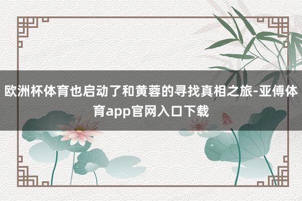 欧洲杯体育也启动了和黄蓉的寻找真相之旅-亚傅体育app官网入口下载