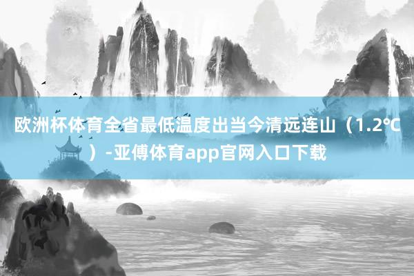 欧洲杯体育全省最低温度出当今清远连山（1.2℃）-亚傅体育app官网入口下载