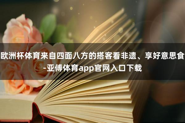 欧洲杯体育来自四面八方的搭客看非遗、享好意思食-亚傅体育app官网入口下载