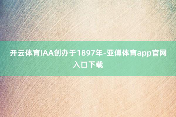 开云体育IAA创办于1897年-亚傅体育app官网入口下载