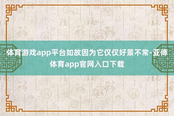 体育游戏app平台如故因为它仅仅好景不常-亚傅体育app官网