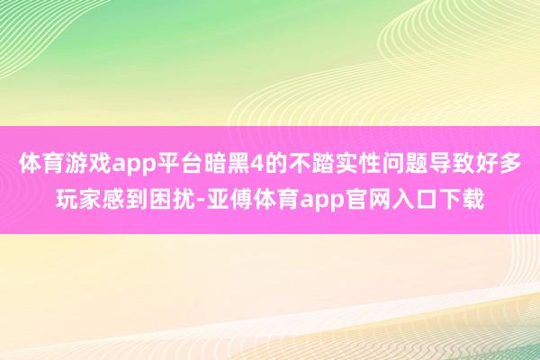 体育游戏app平台暗黑4的不踏实性问题导致好多玩家感到困扰-