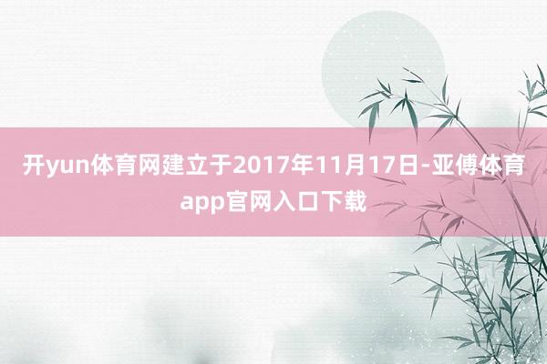 开yun体育网建立于2017年11月17日-亚傅体育app官网入口下载