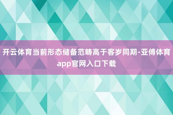 开云体育当前形态储备范畴高于客岁同期-亚傅体育app官网入口下载