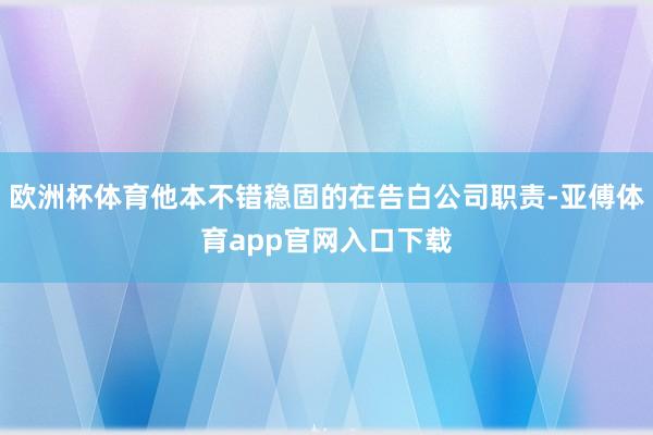 欧洲杯体育他本不错稳固的在告白公司职责-亚傅体育app官网入口下载