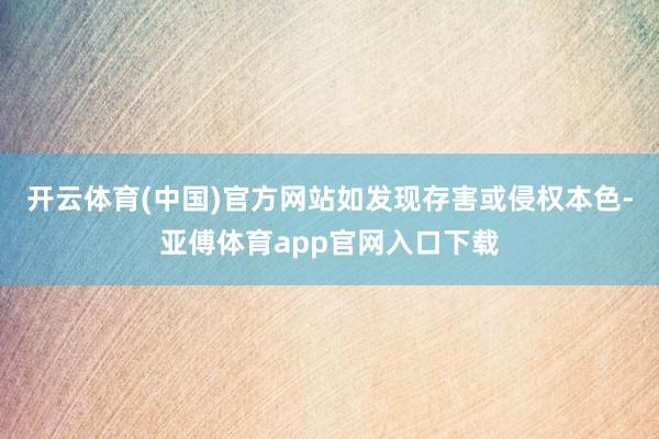 开云体育(中国)官方网站如发现存害或侵权本色-亚傅体育app官网入口下载