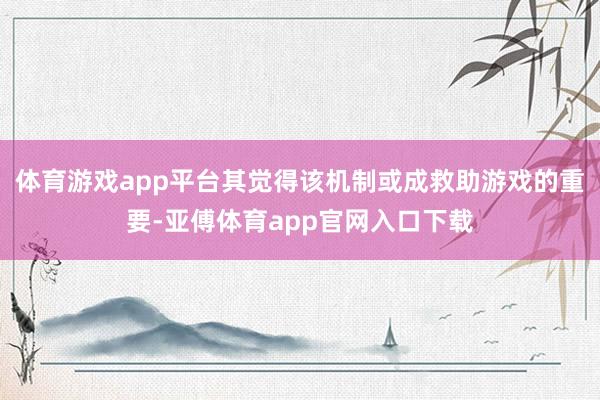 体育游戏app平台其觉得该机制或成救助游戏的重要-亚傅体育app官网入口下载