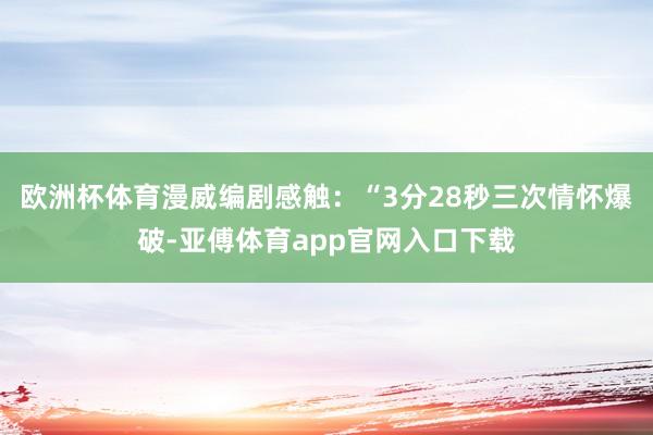 欧洲杯体育漫威编剧感触：“3分28秒三次情怀爆破-亚傅体育app官网入口下载