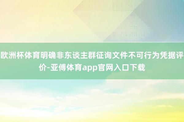 欧洲杯体育明确非东谈主群征询文件不可行为凭据评价-亚傅体育app官网入口下载