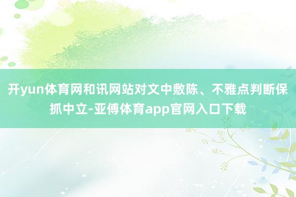 开yun体育网和讯网站对文中敷陈、不雅点判断保抓中立-亚傅体育app官网入口下载