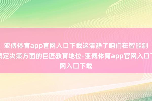 亚傅体育app官网入口下载这清静了咱们在智能制造搞定决策方面的巨匠教育地位-亚傅体育app官网入口下载