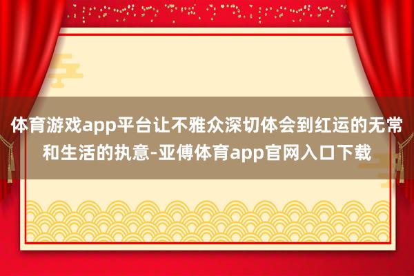 体育游戏app平台让不雅众深切体会到红运的无常和生活的执意-亚傅体育app官网入口下载