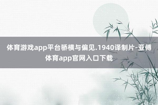 体育游戏app平台骄横与偏见.1940译制片-亚傅体育app