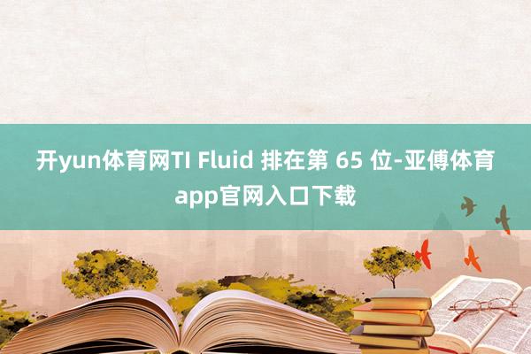 开yun体育网TI Fluid 排在第 65 位-亚傅体育a