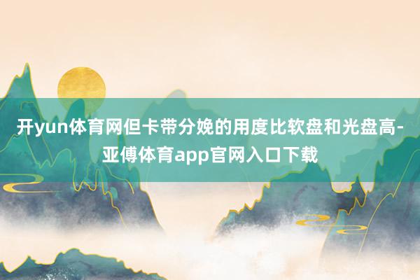 开yun体育网但卡带分娩的用度比软盘和光盘高-亚傅体育app