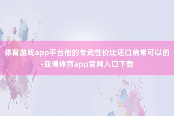 体育游戏app平台他的专武性价比还口角常可以的-亚傅体育app官网入口下载